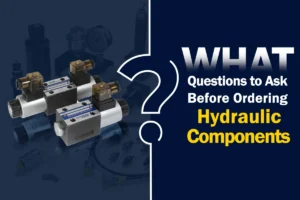 What Questions to Ask Before Ordering Hydraulic Components